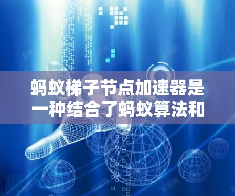 蚂蚁梯子节点加速器是一种结合了蚂蚁算法和硬件加速架构的技术，旨在提升蚂蚁算法在并行计算任务中的性能。以下是对其工作的详细分析和总结
