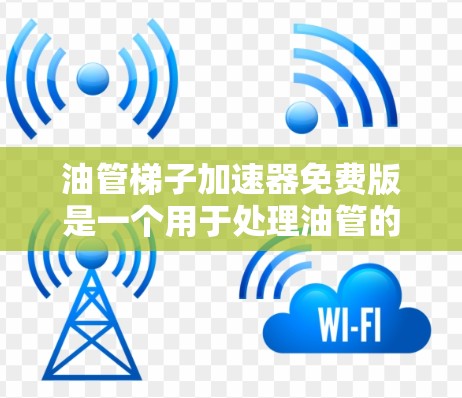油管梯子加速器免费版是一个用于处理油管的设备和软件，通常针对普通用户。以下是关于免费版的一些关键点