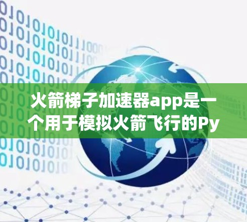 火箭梯子加速器app是一个用于模拟火箭飞行的Python脚本工具，主要用于研究和设计火箭系统。其主要功能包括