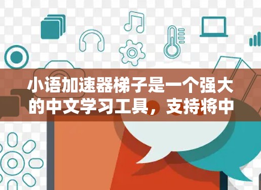 小语加速器梯子是一个强大的中文学习工具，支持将中文转换为英文，帮助用户提高学习效率。以下是详细的使用指南和信息