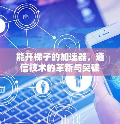 能开梯子的加速器，通信技术的革新与突破