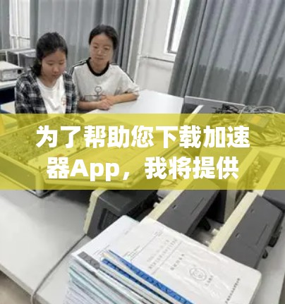 为了帮助您下载加速器App，我将提供详细的安装步骤。以下是一个通用的安装指南，适用于大多数手机加速器应用