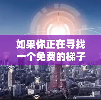 如果你正在寻找一个免费的梯子加速器，并且希望其是永久免费的，以下是一些可能的解决方案