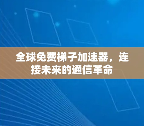 全球免费梯子加速器，连接未来的通信革命