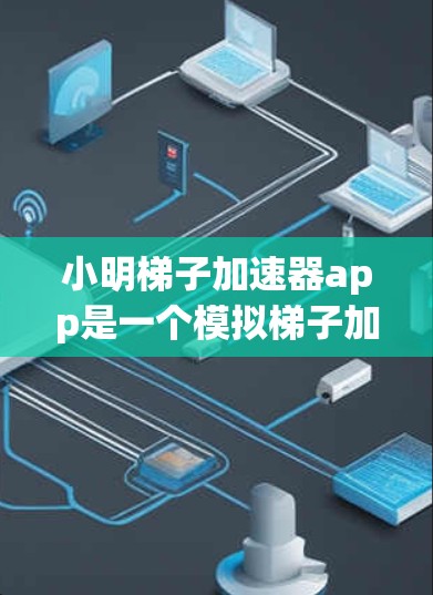 小明梯子加速器app是一个模拟梯子加速的工具，用户可以在app中控制梯子的移动和加速，帮助用户更轻松地学习和练习梯子的使用方法。以下是关于小明梯子加速器app的详细信息