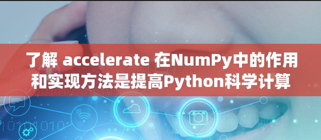 了解 accelerate 在NumPy中的作用和实现方法是提高Python科学计算效率的关键步骤。以下是对该问题的分步解释