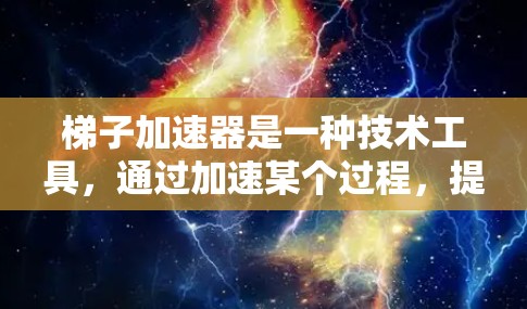 梯子加速器是一种技术工具，通过加速某个过程，提升效率和效果。以下是对梯子加速器的详细分析和推荐