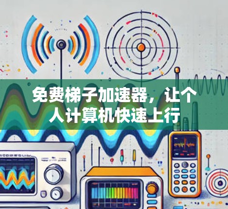 免费梯子加速器，让个人计算机快速上行