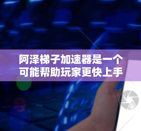 阿泽梯子加速器是一个可能帮助玩家更快上手阿泽角色的加速器。以下是对阿泽梯子加速器的详细介绍
