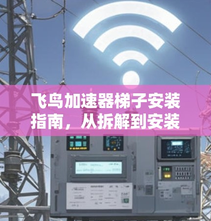 飞鸟加速器梯子安装指南，从拆解到安装的全过程解析