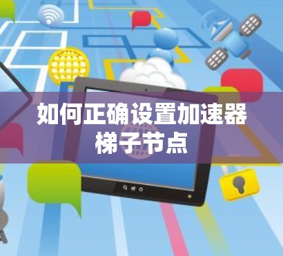 如何正确设置加速器梯子节点