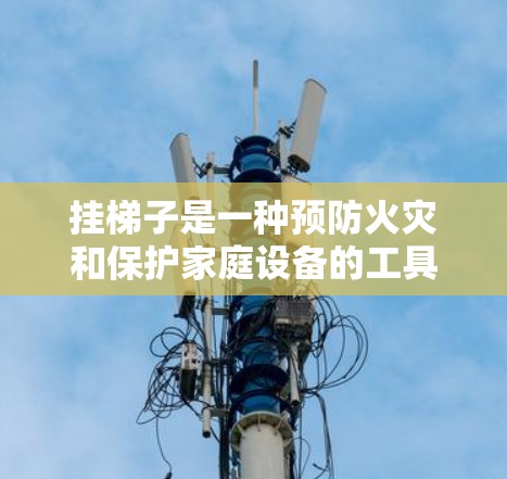 挂梯子是一种预防火灾和保护家庭设备的工具，具体用途包括固定梯子以防止火灾发生，确保梯子稳固，以及正确使用安全带以确保梯子的安全。以下是针对挂梯子的详细指南和步骤