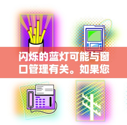 闪烁的蓝灯可能与窗口管理有关。如果您在某个应用中看到闪烁的蓝灯窗口，可能是由于窗口重绘的问题，或者某些窗口被关闭了。以下是一些可能的解决方法