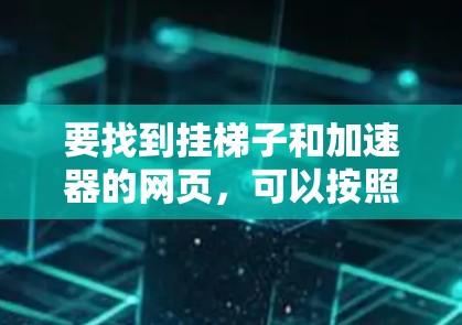 要找到挂梯子和加速器的网页,可以按照以下步骤进行 要找到挂梯子和加速器的网页,可以按照以下步骤进行