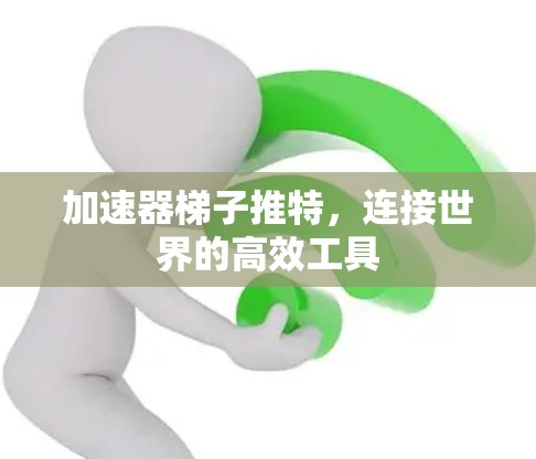 加速器梯子推特，连接世界的高效工具