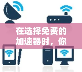 在选择免费的加速器时，你可以根据以下步骤进行决策，以找到最适合你的需求