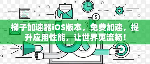 梯子加速器iOS版本，免费加速，提升应用性能，让世界更流畅！