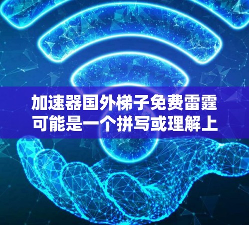 加速器国外梯子免费雷霆可能是一个拼写或理解上的误解。通常，加速器指的是网络加速器或下载工具，而国外梯子可能是一个特定的加速工具或设备。免费和雷霆可能有其他含义，如攻击工具或杀毒软件