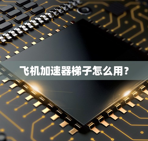 飞机加速器梯子怎么用？
