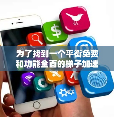 为了找到一个平衡免费和功能全面的梯子加速器软件，以下是一些推荐