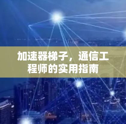 加速器梯子，通信工程师的实用指南