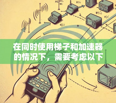 在同时使用梯子和加速器的情况下，需要考虑以下因素以确保在最短时间内完成处理