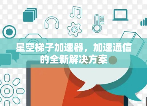 星空梯子加速器，加速通信的全新解决方案