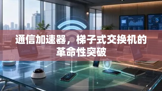 通信加速器，梯子式交换机的革命性突破