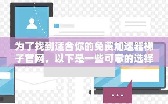 为了找到适合你的免费加速器梯子官网，以下是一些可靠的选择，涵盖各种类型和功能