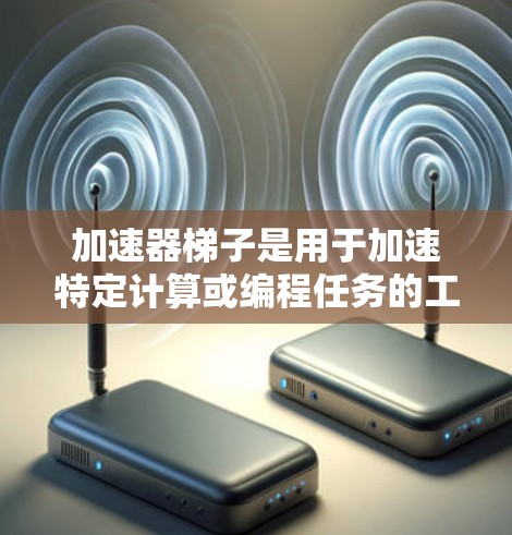 加速器梯子是用于加速特定计算或编程任务的工具。如果你正在寻找最新的加速器梯子，我将为您提供一个全面的介绍，包括功能、性能、支持平台以及用户评价。以下是我整理的信息