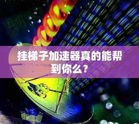挂梯子加速器真的能帮到你么？