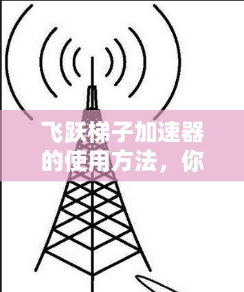 飞跃梯子加速器的使用方法，你的高效工具