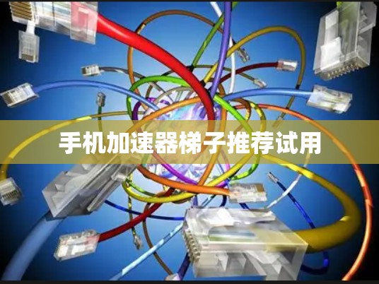 手机加速器梯子推荐试用