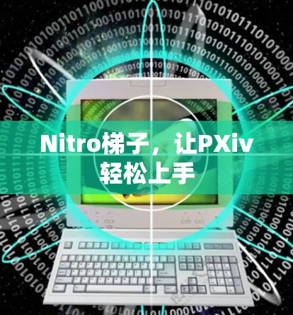 Nitro梯子，让PXiv轻松上手