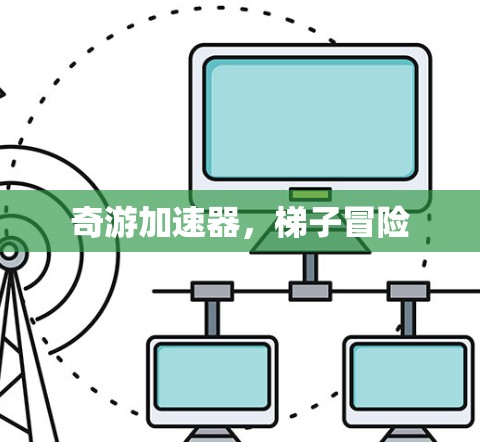 奇游加速器，梯子冒险