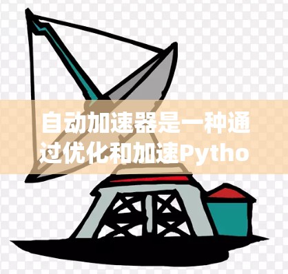 自动加速器是一种通过优化和加速Python代码的技术，主要涉及梯度计算、缓存缓存优化和梯子结构生成等方法。以下是对自动加速器的详细说明