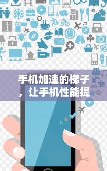 手机加速的梯子，让手机性能提升到新高度