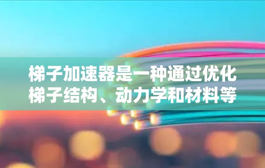 梯子加速器是一种通过优化梯子结构、动力学和材料等方面来提高其使用效率的设备，适用于提升梯子的性能和适应性。以下是构建梯子加速器的步骤和考虑因素