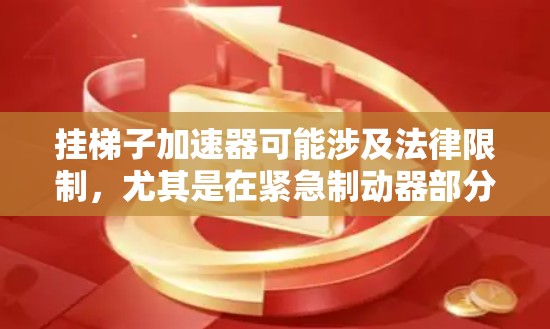 挂梯子加速器可能涉及法律限制，尤其是在紧急制动器部分。以下是对可能影响的分析
