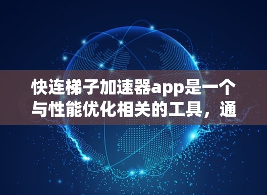 快连梯子加速器app是一个与性能优化相关的工具,通常用于提升计算机或设备的运行速度。以下是关于该工具的详细介绍 快连梯子加速器app是一个与性能优化相关的工具,通常用于提升计算机或设备的运行速度。以下是关于该工具的详细介绍