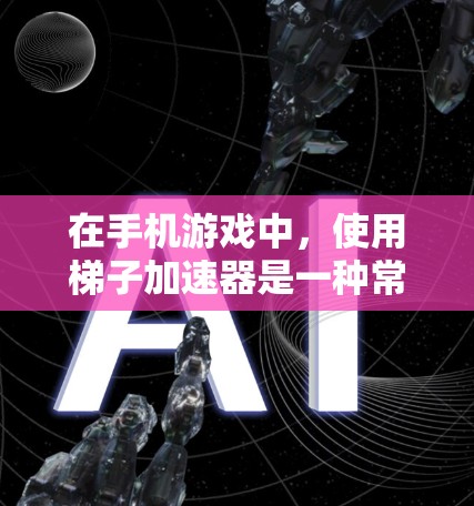 在手机游戏中,使用梯子加速器是一种常见的加速技术,可以帮助你更快地完成游戏中的任务。梯子加速器通常通过物理上的梯子结构来模拟游戏中的加速效果。以下是一些关于如何使用梯子加速器的步骤和方法 在手机游戏中,使用梯子加速器是一种常见的加速技术,可以帮助你更快地完成游戏中的任务。梯子加速器通常通过物理上的梯子结构来模拟游戏中的加速效果。以下是一些关于如何使用梯子加速器的步骤和方法