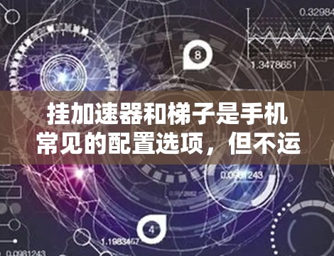 挂加速器和梯子是手机常见的配置选项，但不运行时可能会导致手机不稳定或显示异常。以下是解决这一问题的步骤