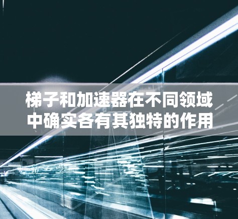 梯子和加速器在不同领域中确实各有其独特的作用和应用,尽管它们在某些方面可能存在混淆,但可以清晰地区分它们。以下是它们的详细比较和解释 梯子和加速器在不同领域中确实各有其独特的作用和应用,尽管它们在某些方面可能存在混淆,但可以清晰地区分它们。以下是它们的详细比较和解释