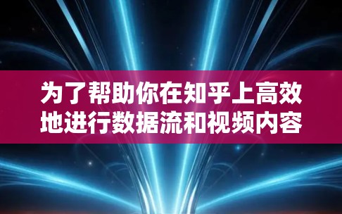 为了帮助你在知乎上高效地进行数据流和视频内容，以下是一些推荐的加速器和工具，包括网卡加速器、视频流加速器、直播带货专用工具以及其他有用的加速工具