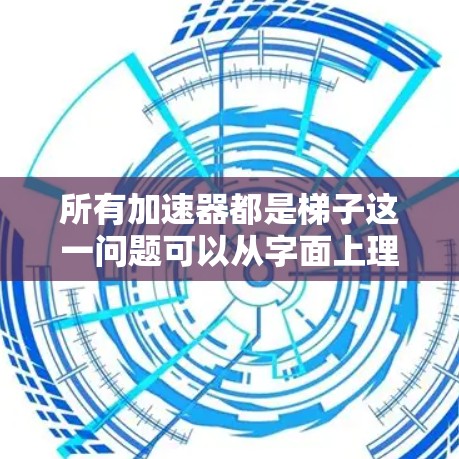 所有加速器都是梯子这一问题可以从字面上理解为梯子和加速器是否具有完全相同的功能。然而，经过详细分析，可以得出以下结论
