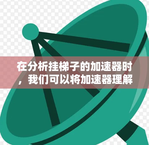 在分析挂梯子的加速器时，我们可以将加速器理解为一种特定的装置或方法，旨在提高挂梯子的效率、安全性和准确性。以下是对此问题的详细总结