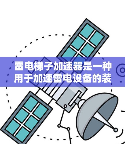 雷电梯子加速器是一种用于加速雷电设备的装置，主要功能是加速雷电子在轨道上的运动，用于在雷暴天气中提高雷电效率或实现特定应用。以下是详细的使用方法和潜在考虑因素