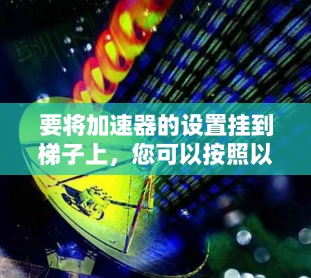 要将加速器的设置挂到梯子上，您可以按照以下步骤操作
