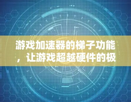 游戏加速器的梯子功能，让游戏超越硬件的极限