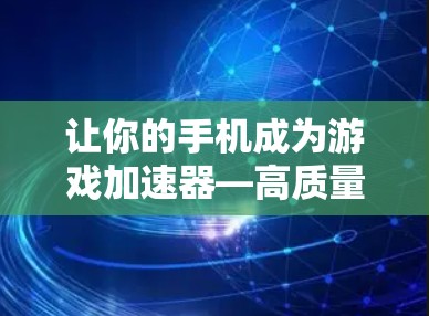 让你的手机成为游戏加速器—高质量梯子游戏加速器全解析